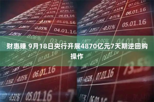 财惠赚 9月18日央行开展4870亿元7天期逆回购操作