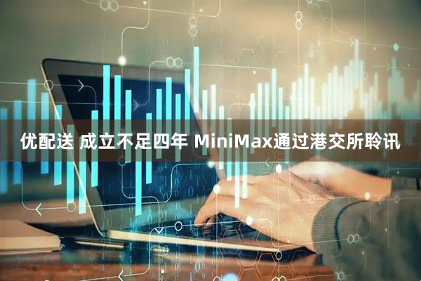 优配送 成立不足四年 MiniMax通过港交所聆讯