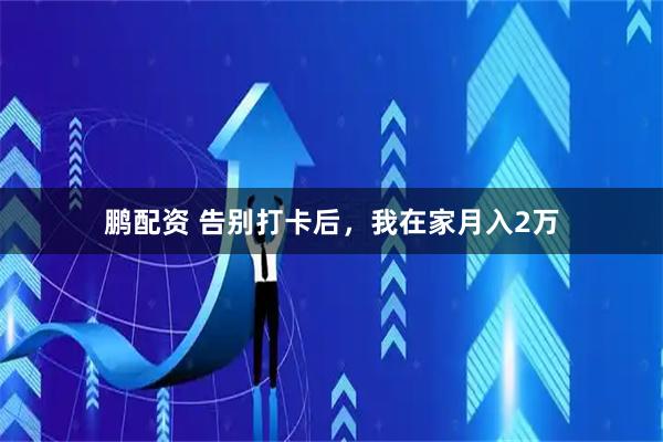 鹏配资 告别打卡后，我在家月入2万